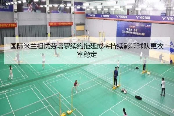 国际米兰担忧劳塔罗续约拖延或将持续影响球队更衣室稳定