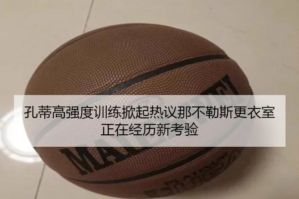 孔蒂高强度训练掀起热议那不勒斯更衣室正在经历新考验