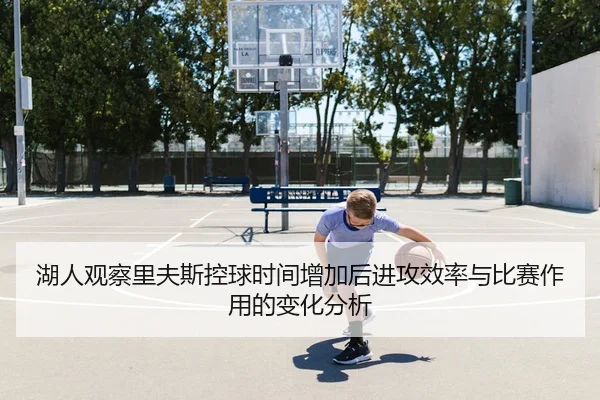 湖人观察里夫斯控球时间增加后进攻效率与比赛作用的变化分析