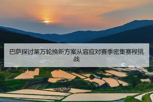 巴萨探讨莱万轮换新方案从容应对赛季密集赛程挑战
