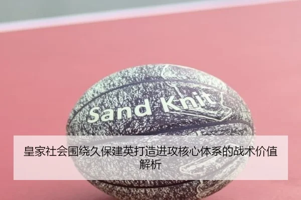 皇家社会围绕久保建英打造进攻核心体系的战术价值解析