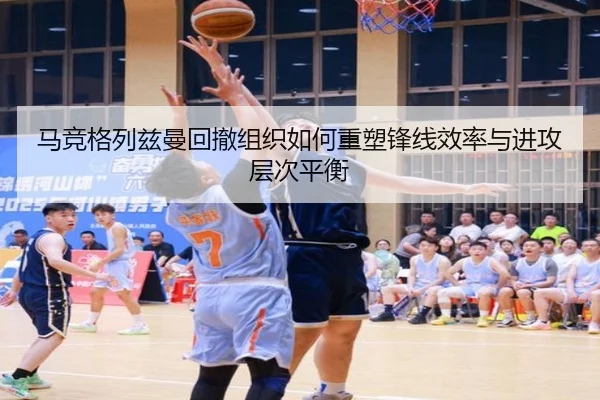 马竞格列兹曼回撤组织如何重塑锋线效率与进攻层次平衡