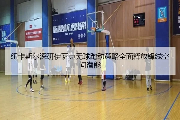 纽卡斯尔深研伊萨克无球跑动策略全面释放锋线空间潜能